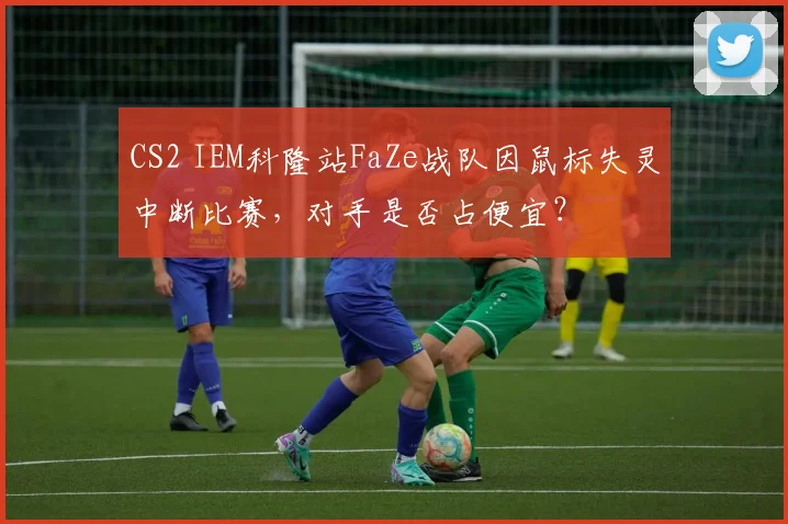 CS2 IEM科隆站FaZe战队因鼠标失灵中断比赛，对手是否占便宜？