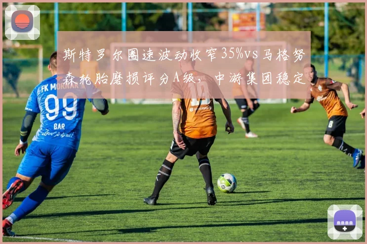 斯特罗尔圈速波动收窄35%vs马格努森轮胎磨损评分A级，中游集团稳定性竞赛谁领跑？