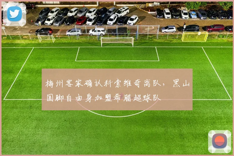 梅州客家确认科索维奇离队，黑山国脚自由身加盟希腊超球队