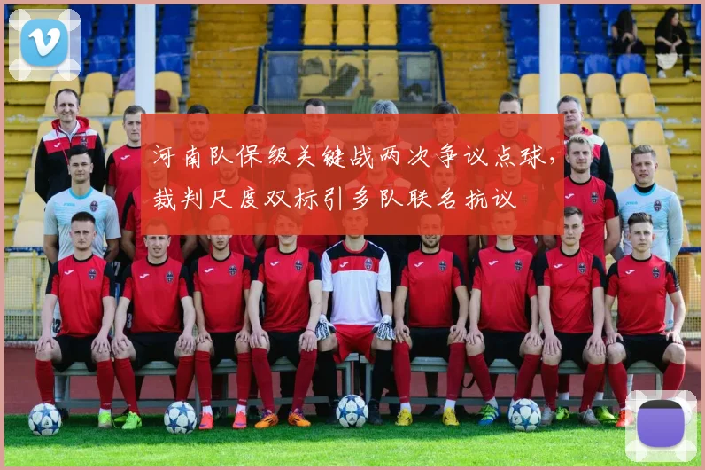 河南队保级关键战两次争议点球，裁判尺度双标引多队联名抗议